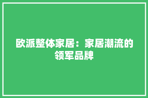 欧派整体家居：家居潮流的领军品牌 室内设计