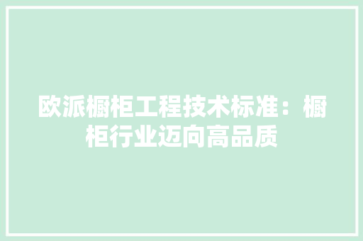 欧派橱柜工程技术标准：橱柜行业迈向高品质 室内设计