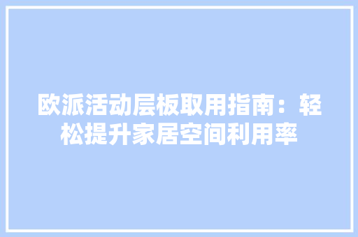 欧派活动层板取用指南：轻松提升家居空间利用率 室内设计