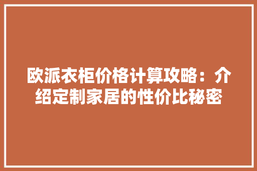 欧派衣柜价格计算攻略：介绍定制家居的性价比秘密 室内设计