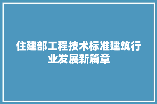 住建部工程技术标准建筑行业发展新篇章 家居装修