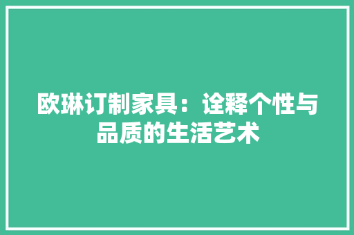 欧琳订制家具：诠释个性与品质的生活艺术