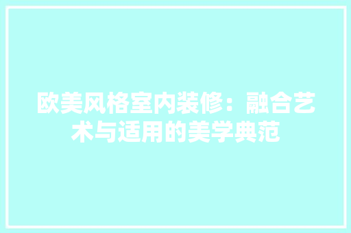 欧美风格室内装修：融合艺术与适用的美学典范 室内设计
