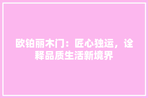 欧铂丽木门：匠心独运，诠释品质生活新境界