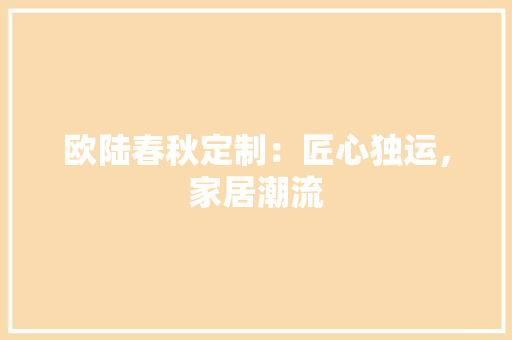 欧陆春秋定制：匠心独运，家居潮流 室内设计