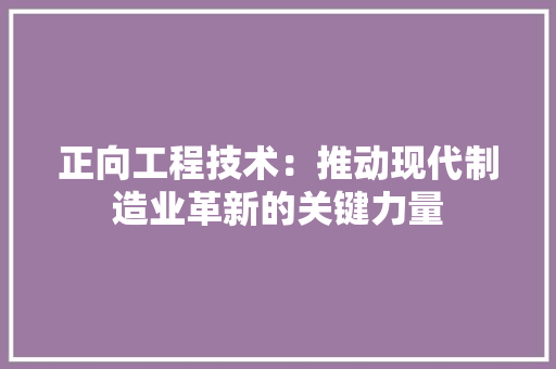 正向工程技术：推动现代制造业革新的关键力量 室内设计