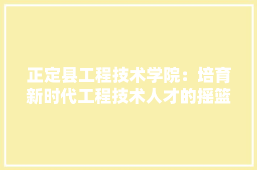 正定县工程技术学院：培育新时代工程技术人才的摇篮 室内设计