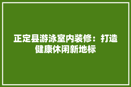 正定县游泳室内装修：打造健康休闲新地标
