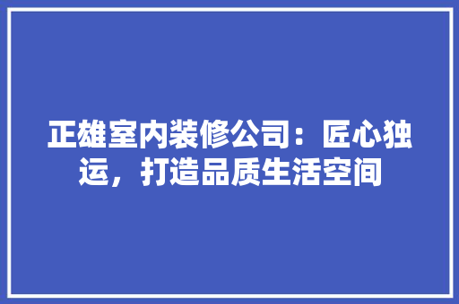 正雄室内装修公司：匠心独运，打造品质生活空间 室内设计