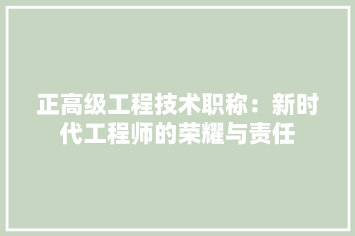 正高级工程技术职称：新时代工程师的荣耀与责任 室内设计