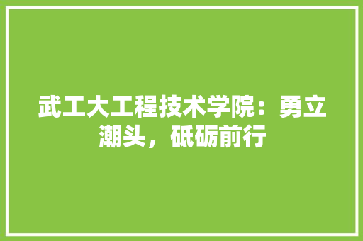 武工大工程技术学院：勇立潮头，砥砺前行 室内设计