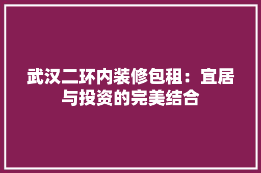 武汉二环内装修包租：宜居与投资的完美结合