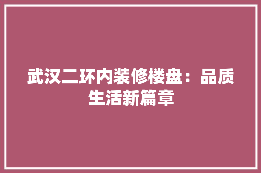 武汉二环内装修楼盘：品质生活新篇章