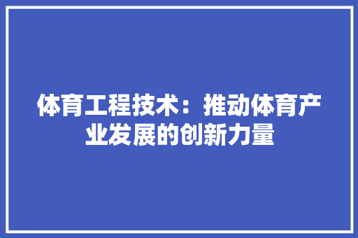 体育工程技术：推动体育产业发展的创新力量 家居装修