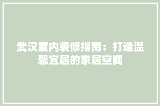 武汉室内装修指南：打造温馨宜居的家居空间 室内设计