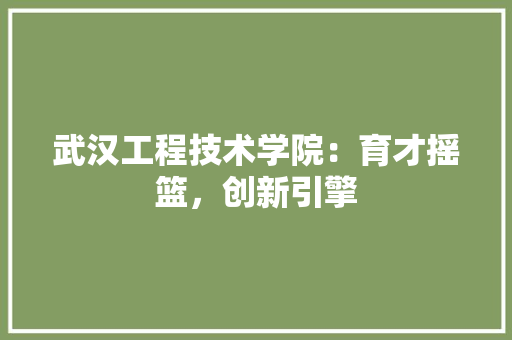 武汉工程技术学院：育才摇篮，创新引擎 室内设计