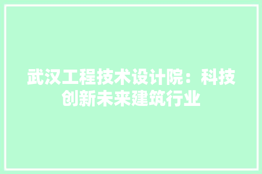 武汉工程技术设计院：科技创新未来建筑行业
