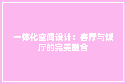 一体化空间设计：客厅与饭厅的完美融合