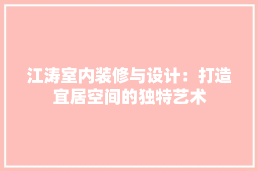 江涛室内装修与设计：打造宜居空间的独特艺术 室内设计