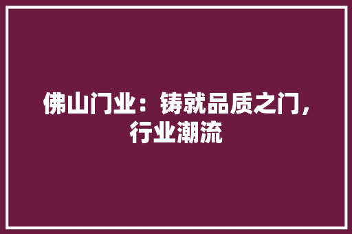 佛山门业：铸就品质之门，行业潮流