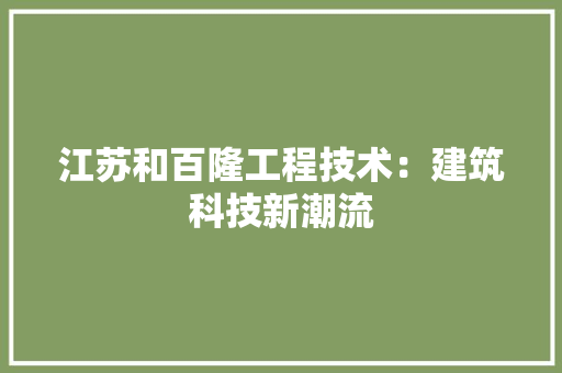 江苏和百隆工程技术：建筑科技新潮流 室内设计