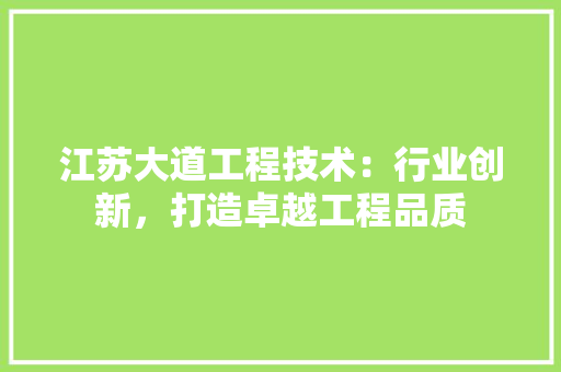 江苏大道工程技术：行业创新，打造卓越工程品质 室内设计