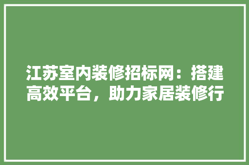 江苏室内装修招标网：搭建高效平台，助力家居装修行业蓬勃发展 室内设计