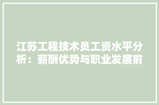 江苏工程技术员工资水平分析：薪酬优势与职业发展前景 室内设计