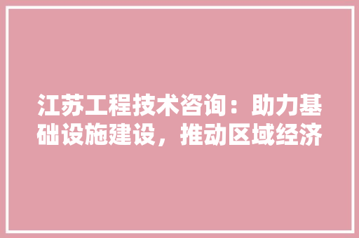 江苏工程技术咨询：助力基础设施建设，推动区域经济高质量发展 室内设计