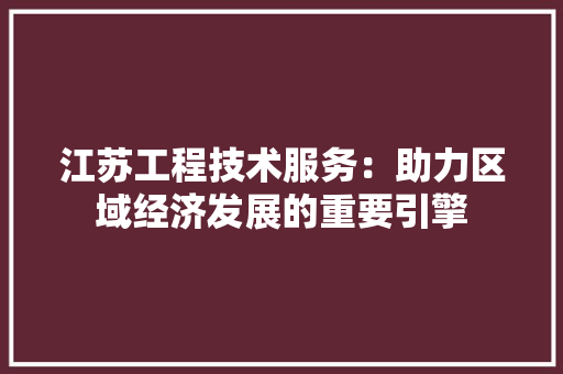 江苏工程技术服务：助力区域经济发展的重要引擎 室内设计