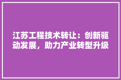 江苏工程技术转让：创新驱动发展，助力产业转型升级 室内设计
