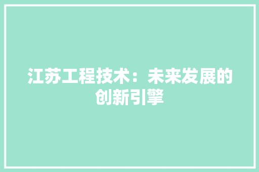 江苏工程技术：未来发展的创新引擎 室内设计