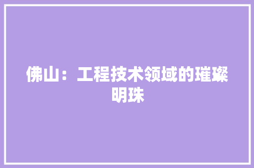 佛山：工程技术领域的璀璨明珠 家居装修