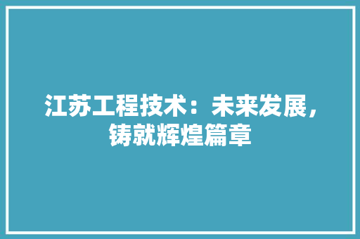 江苏工程技术：未来发展，铸就辉煌篇章 室内设计