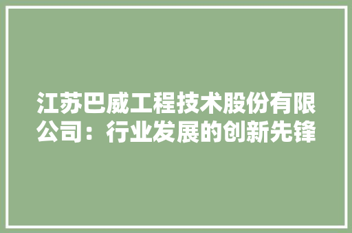 江苏巴威工程技术股份有限公司：行业发展的创新先锋 室内设计