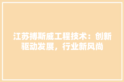 江苏搏斯威工程技术：创新驱动发展，行业新风尚