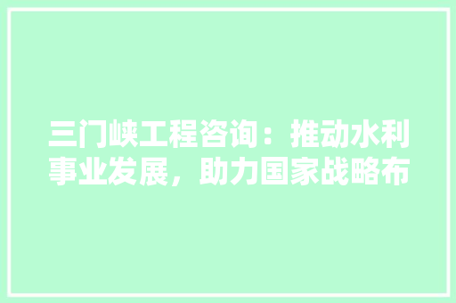 三门峡工程咨询：推动水利事业发展，助力国家战略布局 地板材料