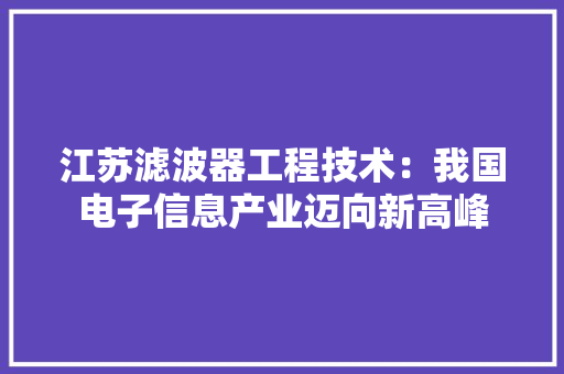 江苏滤波器工程技术：我国电子信息产业迈向新高峰