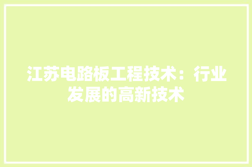 江苏电路板工程技术：行业发展的高新技术 室内设计