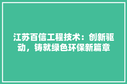 江苏百信工程技术：创新驱动，铸就绿色环保新篇章