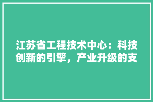 江苏省工程技术中心：科技创新的引擎，产业升级的支柱 室内设计
