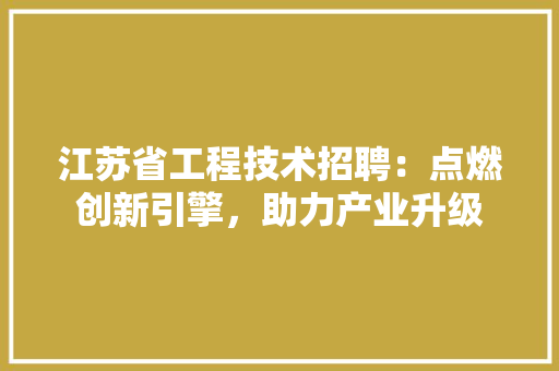 江苏省工程技术招聘：点燃创新引擎，助力产业升级 室内设计
