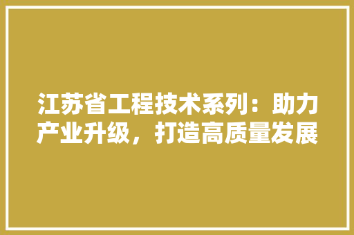 江苏省工程技术系列：助力产业升级，打造高质量发展新引擎 室内设计