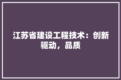 江苏省建设工程技术：创新驱动，品质 室内设计