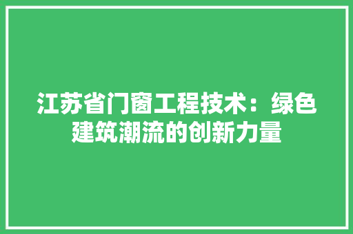 江苏省门窗工程技术：绿色建筑潮流的创新力量 室内设计