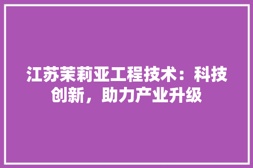 江苏茉莉亚工程技术：科技创新，助力产业升级 室内设计