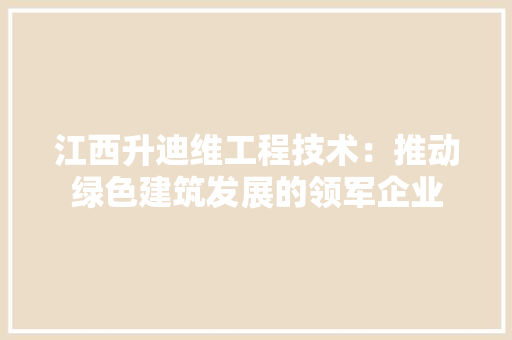 江西升迪维工程技术：推动绿色建筑发展的领军企业 室内设计