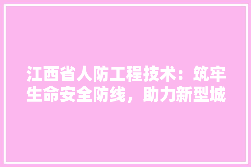 江西省人防工程技术：筑牢生命安全防线，助力新型城镇化建设 室内设计
