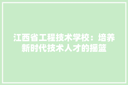 江西省工程技术学校：培养新时代技术人才的摇篮 室内设计