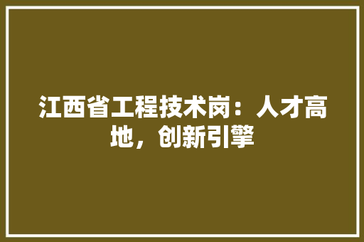 江西省工程技术岗：人才高地，创新引擎 室内设计
